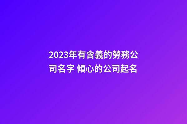 2023年有含義的勞務公司名字 傾心的公司起名